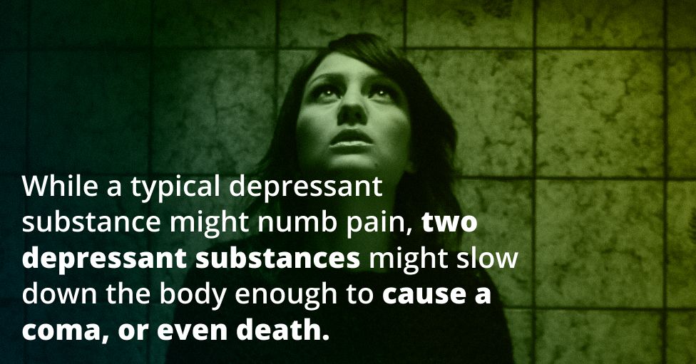 While a typical depressant might numb pain, two depressant substances might slow down the body enough to cause a coma, or even death.